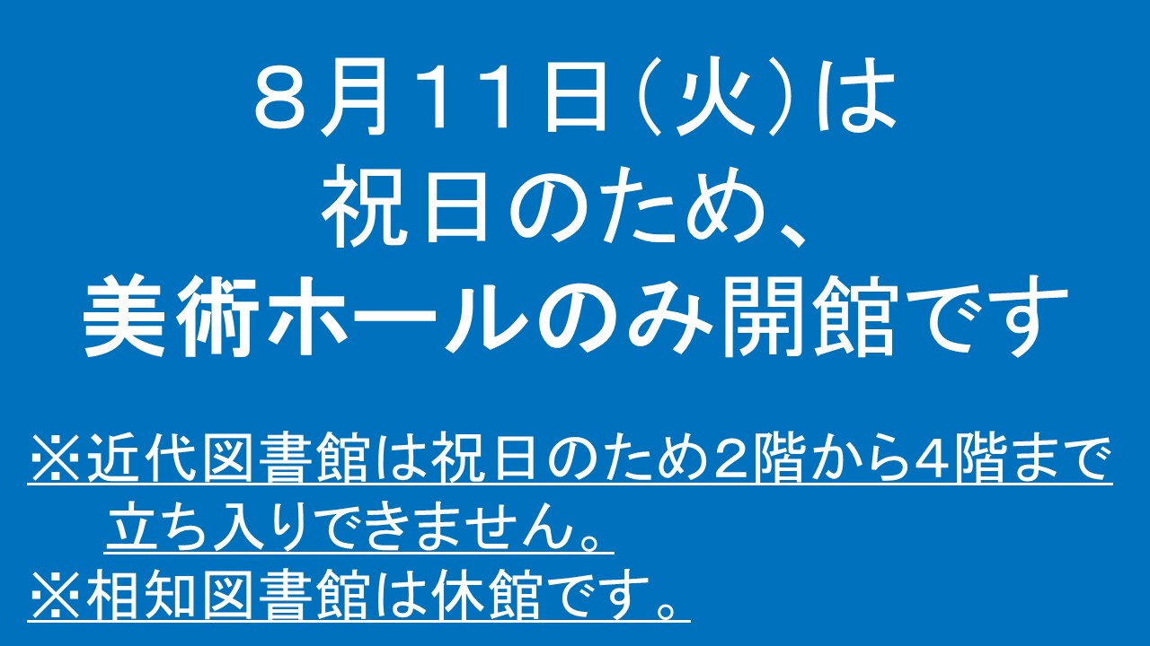 8月11日(火曜日)は、近代図書館は祝日のため美術ホールのみ開館です。2階から4階まで立ち入ることはできません。相知図書館は休館です。